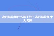 高压清洗机什么牌子好？高压清洗机十大名牌