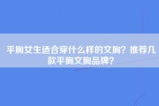 平胸女生适合穿什么样的文胸？推荐几款平胸文胸品牌？