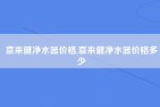喜来健净水器价格,喜来健净水器价格多少
