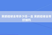 黄鹤楼硬金带多少钱一盒 黄鹤楼硬金带好抽吗