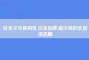 安全又环保的乳胶漆品牌,最环保的乳胶漆品牌
