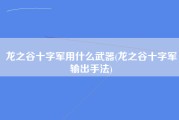 龙之谷十字军用什么武器(龙之谷十字军输出手法)