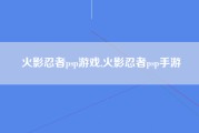 火影忍者psp游戏,火影忍者psp手游