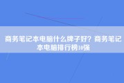 商务笔记本电脑什么牌子好？商务笔记本电脑排行榜10强