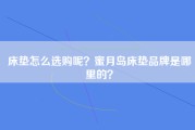 床垫怎么选购呢？蜜月岛床垫品牌是哪里的？