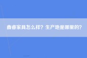 鑫睿家具怎么样？生产地是哪里的？