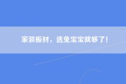 家装板材，选兔宝宝就够了！