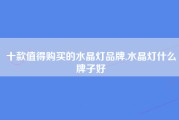 十款值得购买的水晶灯品牌,水晶灯什么牌子好