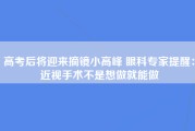 高考后将迎来摘镜小高峰 眼科专家提醒：近视手术不是想做就能做