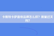 卡斯特卡萨窗帘品牌怎么样？质量过关吗？