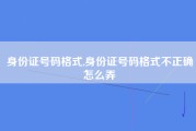 身份证号码格式,身份证号码格式不正确怎么弄
