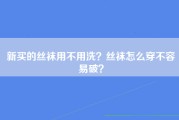 新买的丝袜用不用洗？丝袜怎么穿不容易破？