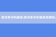 银河系中的星座(银河系中的星座有哪些)