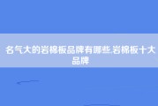 名气大的岩棉板品牌有哪些,岩棉板十大品牌