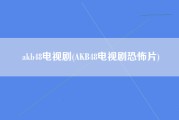 akb48电视剧(AKB48电视剧恐怖片)