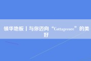 领华地板丨与你迈向“Cottagecore”的美好