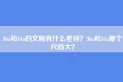 36a和34a的文胸有什么差别？36a和34a哪个尺码大？