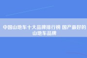 中国山地车十大品牌排行榜 国产最好的山地车品牌