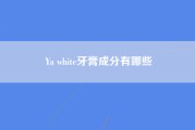 Ya white牙膏成分有哪些