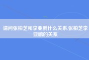 请问张柏芝和李亚鹏什么关系,张柏芝李亚鹏的关系