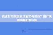 真正好用的国货洗面奶有哪些？国产洗面奶排行榜10强