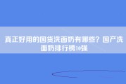 真正好用的国货洗面奶有哪些？国产洗面奶排行榜10强