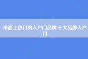 市面上热门的入户门品牌,十大品牌入户门