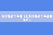 风筝最初用来做什么,风筝最初用来是做什么的