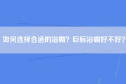 如何选择合适的浴霸？巨标浴霸好不好？