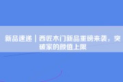 新品速递｜西匠木门新品重磅来袭，突破家的颜值上限