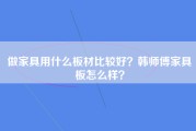 做家具用什么板材比较好？韩师傅家具板怎么样？