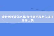 金仕盾手表怎么样,金仕盾手表怎么样拼多多上的