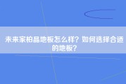 未来家柏晶地板怎么样？如何选择合适的地板？