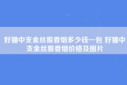 好猫中支金丝猴香烟多少钱一包 好猫中支金丝猴香烟价格及图片