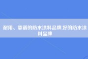 耐用、靠谱的防水涂料品牌,好的防水涂料品牌