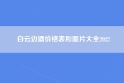 白云边酒价格表和图片大全2022