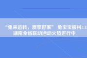 “兔来运转，质享好家” 兔宝宝板材3.15湖南全省联动活动火热进行中