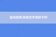 室内装修,装修艺术漆好不好