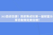 2023首战告捷！凯歌集成灶第一届财富分享会取得完美佳绩！