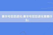 赛尔号悠悠进化(赛尔号悠悠进化需要什么)