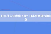 日本什么牙膏牌子好？日本牙膏排行榜10强