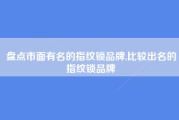 盘点市面有名的指纹锁品牌,比较出名的指纹锁品牌