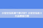 小型空压机哪个牌子好？小型空压机十大品牌排行榜