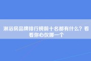 淋浴房品牌排行榜前十名都有什么？看看你心仪哪一个