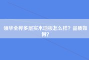 领华全桦多层实木地板怎么样？品质如何？