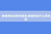 美缝剂应该如何挑选,美缝剂选什么样的好