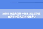 迪凯馨康养床垫给你五星级品质保障，迪凯馨床垫乳胶价格是多少