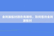 金利源板材颜色有哪些，如何看待金利源板材