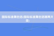 国际标准舞包括(国际标准舞包括哪两大类)