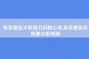 东京奥运火炬接力日程公布,东京奥运会传递火炬时间